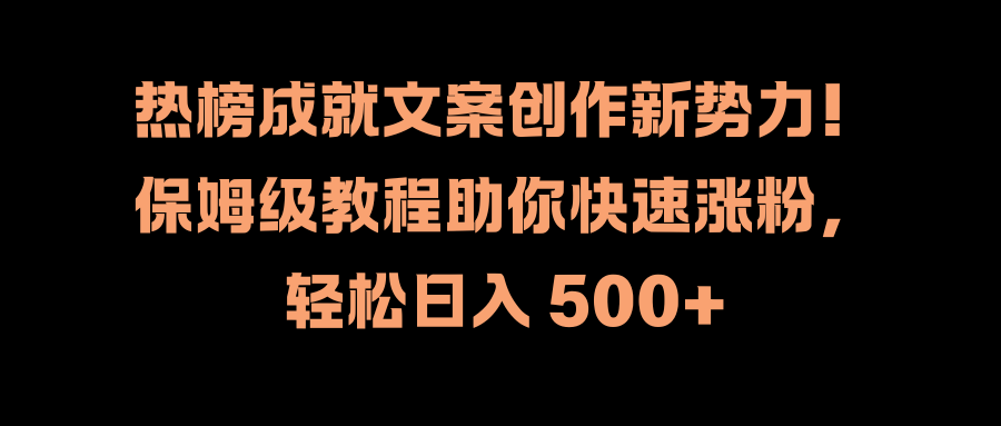热榜成就文案创作新势力!保姆级教程助你快速涨粉,轻松日入 500+-博学库