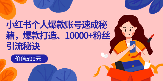小红书个人爆款账号速成秘籍,爆款打造、10000+粉丝引流秘诀(价值599)-博学库