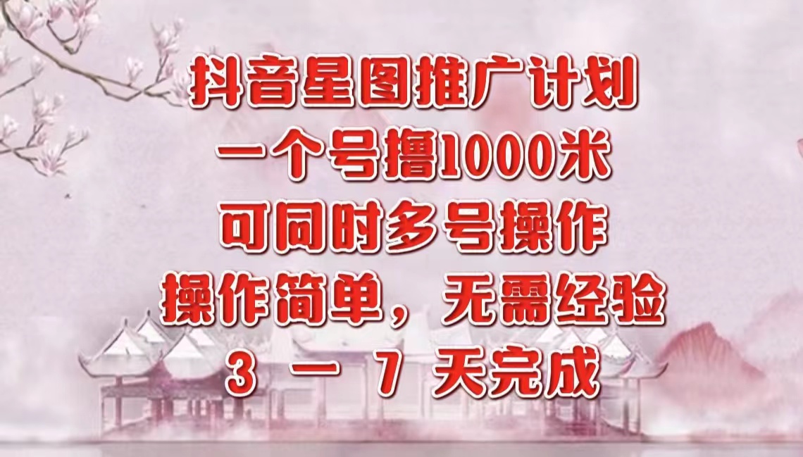 抖音星图推广项目,3-7天就能完成,每单1000元,可多号一起做-博学库