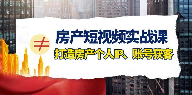 房产-短视频实战课,打造房产个人IP、账号获客(41节课)-博学库