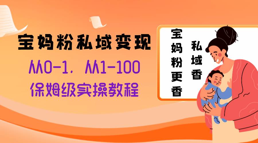 宝妈粉私域变现从0-1，从1-100，保姆级实操教程，长久稳定的变现之法-博学库