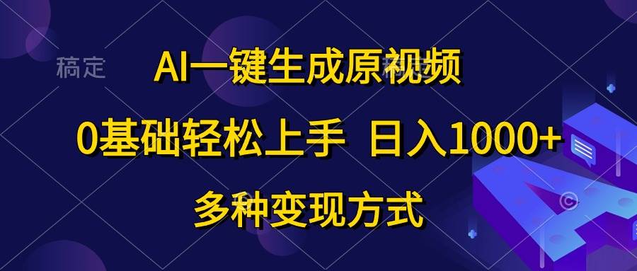 AI一键生成原视频,0基础轻松上手,日入1000+,多种变现方式-博学库