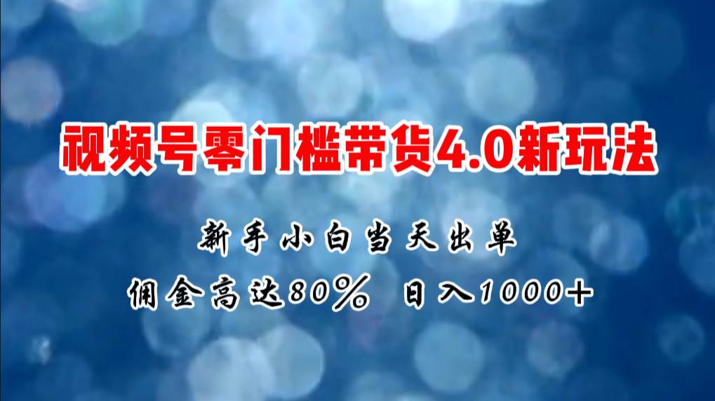 微信视频号零门槛带货4.0新玩法,新手小白当天见收益,日入1000+-博学库