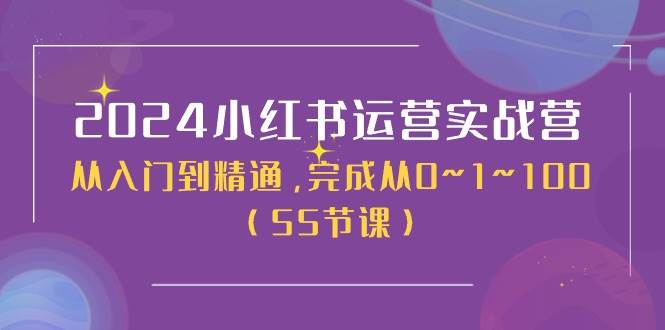 2024小红书运营实战营，从入门到精通，完成从0~1~100（50节课）-博学库