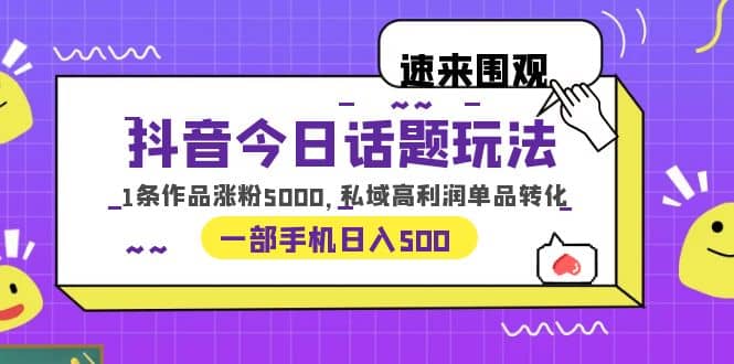 抖音今日话题玩法,1条作品涨粉5000,私域高利润单品转化 一部手机日入500-博学库