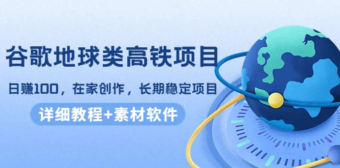 谷歌地球类高铁项目,在家创作,长期稳定项目(教程+素材软件)-博学库