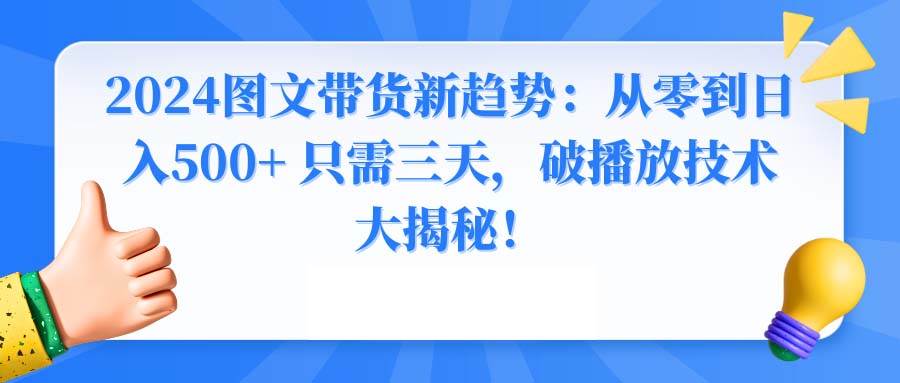 2024图文带货新趋势:从零到日入500+ 只需三天,破播放技术大揭秘!-博学库