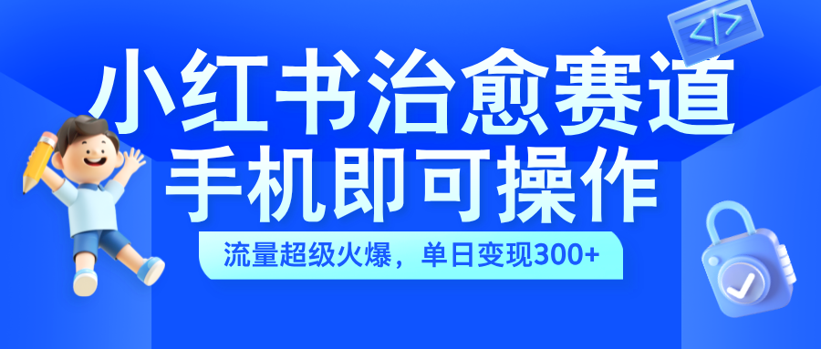 小红书治愈视频赛道,手机即可操作,蓝海项目简单无脑,单日可赚300+-博学库