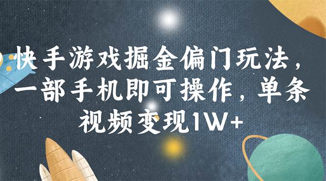 快手游戏掘金偏门玩法,一部手机即可操作,单条视频变现1W+-博学库