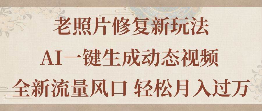 老照片修复新玩法，老照片AI一键生成动态视频 全新流量风口 轻松月入过万-博学库