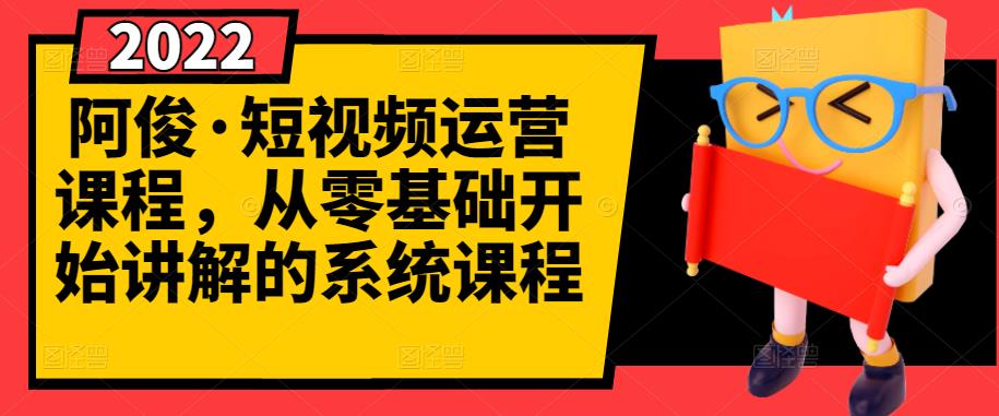 阿俊·短视频运营课程,从零基础开始讲解的系统课程