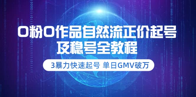 0粉0作品自然流正价起号及稳号全教程：3暴力快速起号 单日GMV破万-价值2980-博学库