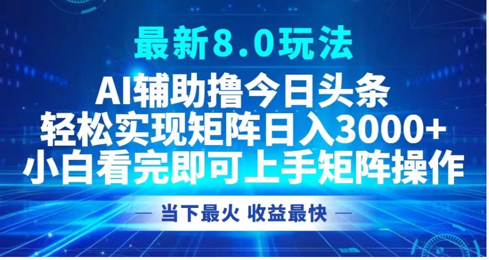 最新8.0玩法 AI辅助撸今日头条轻松实现矩阵日入3000+小白看完即可上手矩阵操作当下最火 收益最快-博学库