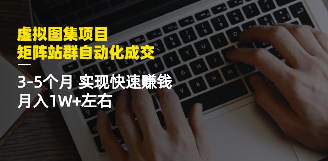 虚拟图集项目:矩阵站群自动化成交,3-5个月实现快速赚钱月入1W+左右-博学库