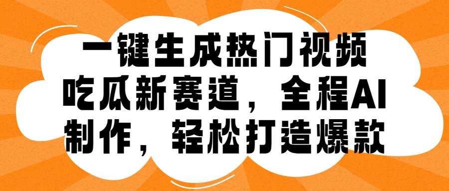 一键生成热门视频,新出的吃瓜赛道,小白上手无压力,AI制作很省心,轻轻松松打造爆款-博学库