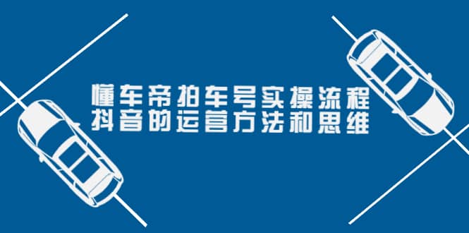 懂车帝拍车号实操流程：抖音的运营方法和思维（价值699元）-博学库