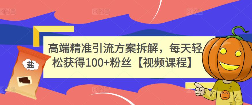 高端精准引流方案拆解,每天轻松获得100+粉丝【视频课程】-博学库