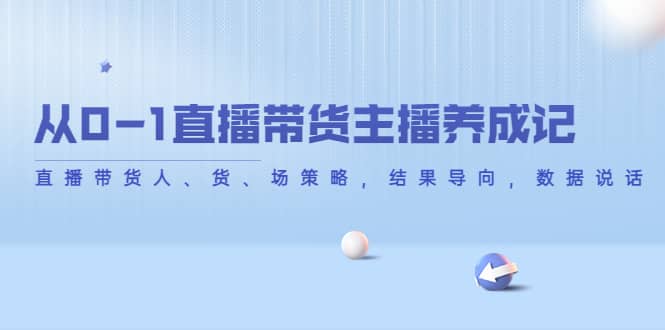 从0-1直播带货主播养成记，直播带货人、货、场策略，结果导向，数据说话-博学库