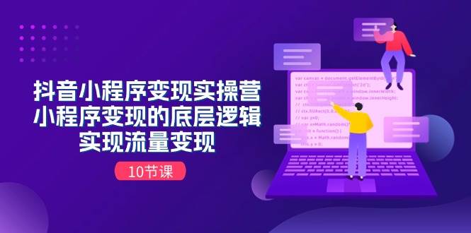 抖音小程序变现实操营,小程序变现的底层逻辑,实现流量变现(10节课)-博学库