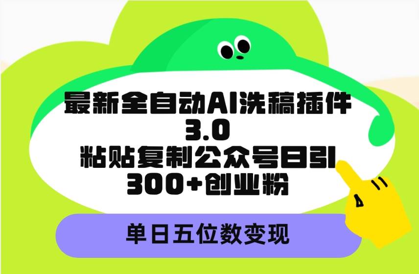最新全自动AI洗稿插件3.0,粘贴复制公众号日引300+创业粉,单日五位数变现-博学库