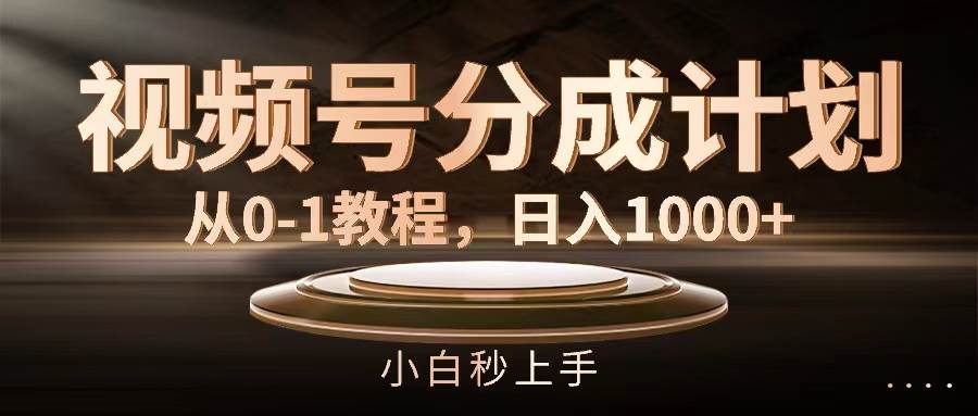 视频号分成计划，从0-1教程，日入1000+-博学库