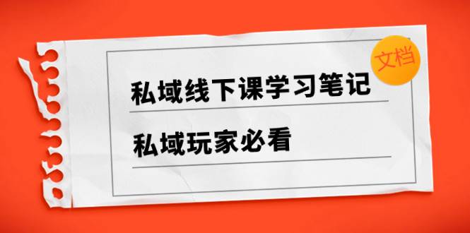 私域线下课学习笔记，私域玩家必看【文档】-博学库