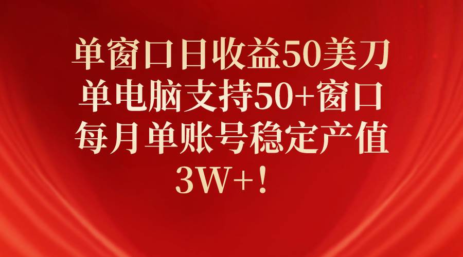 单窗口日收益50美刀,单电脑支持50+窗口,每月单账号稳定产值3W+!-博学库