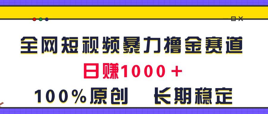 全网短视频暴力撸金赛道,日入1000+!原创玩法,长期稳定-博学库