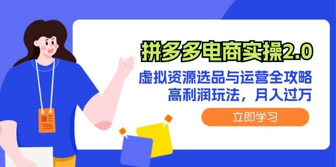 拼多多电商实操2.0：虚拟资源选品与运营全攻略，高利润玩法，月入过万-博学库