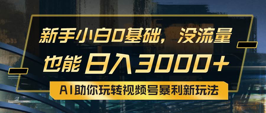 小白0基础，没流量也能日入3000+：AI助你玩转视频号暴利新玩法-博学库