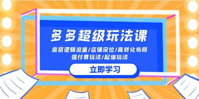 2024多多 超级玩法课 流量底层逻辑/店铺定位/高转化布局/强付费/起爆玩法-博学库