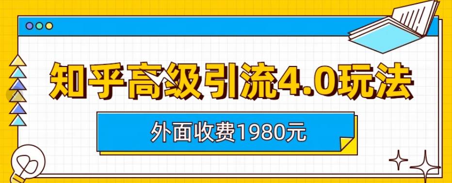 外面收费1980知乎高级引流4.0玩法,纯实操课程【揭秘】-博学库