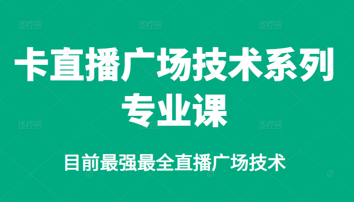 卡直播广场技术系列专业课,目前最强最全直播广场技术-博学库