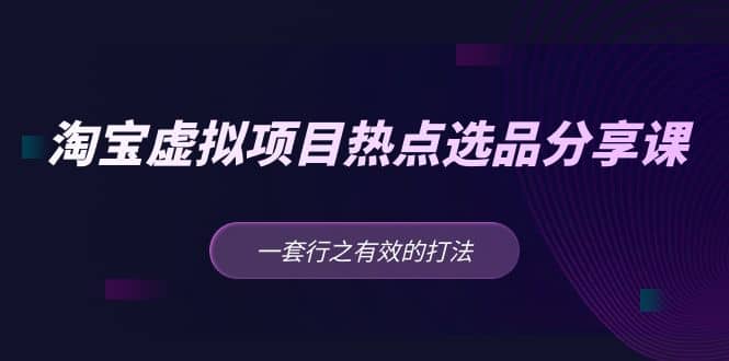 淘宝虚拟项目热点选品分享课:一套行之有效的打法-博学库
