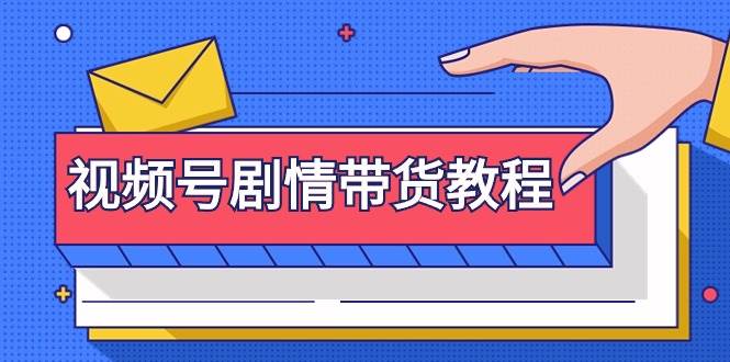 视频号剧情带货教程:注册视频号-找剧情视频-剪辑-修改剧情-去重/等等-博学库
