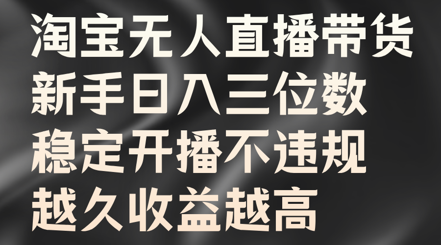 淘宝无人直播带货,新手日入三位数,稳定开播不违规,越久收益越高-博学库