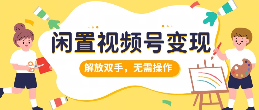 闲置视频号变现,搞钱项目再升级,解放双手,无需操作,最高单日500+-博学库
