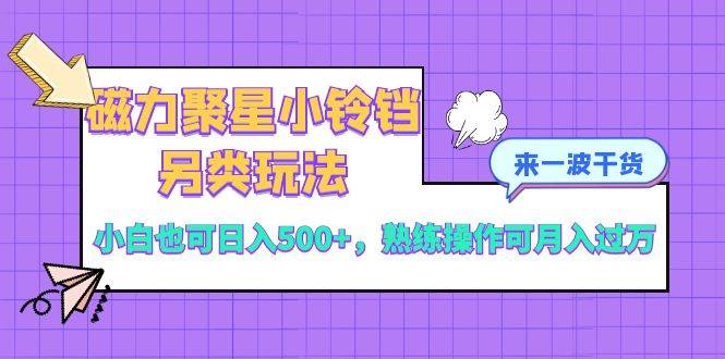 磁力聚星小铃铛另类玩法,小白也可日入500+,熟练操作可月入过万-博学库