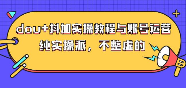(大兵哥数据流运营)dou+抖加实操教程与账号运营:纯实操派,不整虚的-博学库