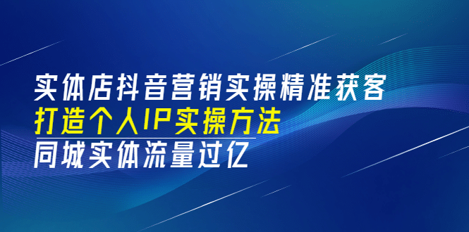 实体店抖音营销实操精准获客、打造个人IP实操方法，同城实体流量过亿(53节)-博学库
