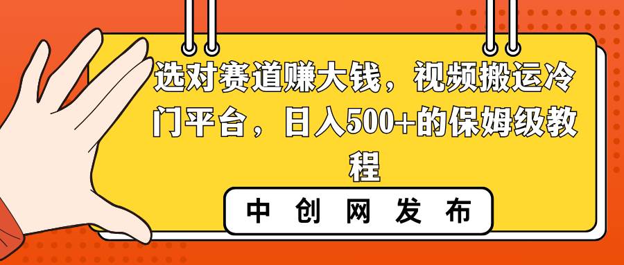 选对赛道赚大钱,视频搬运冷门平台,日入500+的保姆级教程-博学库