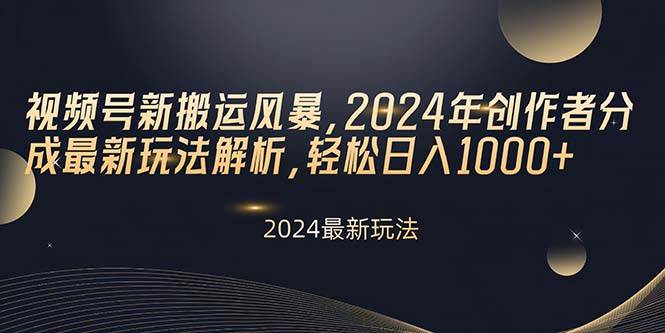 视频号新搬运风暴,2024年创作者分成最新玩法解析,轻松日入1000+-博学库