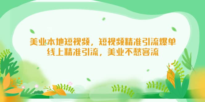 美业本地短视频,短视频精准引流爆单,线上精准引流,美业不愁客流-博学库