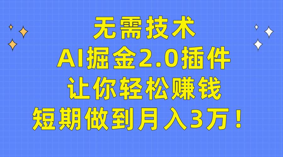 无需技术,AI掘金2.0插件让你轻松赚钱,短期做到月入3万!-博学库
