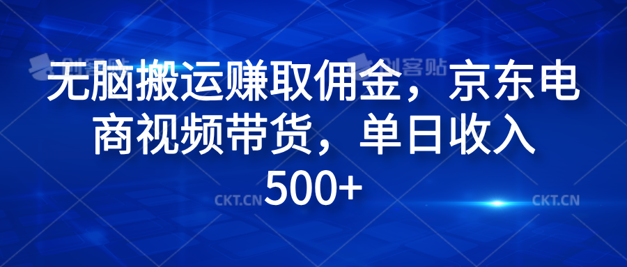 无脑搬运赚取佣金,京东电商视频带货,单日收入500+-博学库