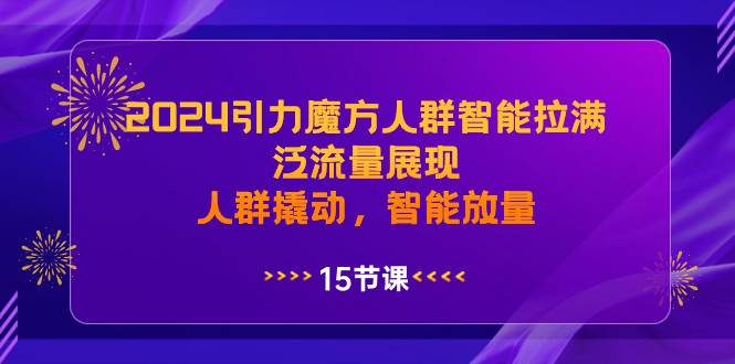 2024引力魔方人群智能拉满,泛流量展现,人群撬动,智能放量-博学库