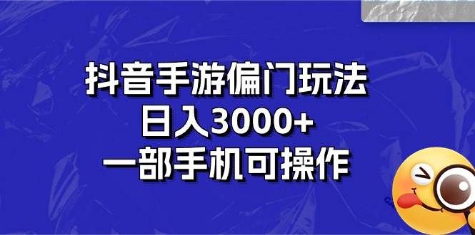 抖音手游偏门玩法，日入3000+，一部手机可操作-博学库