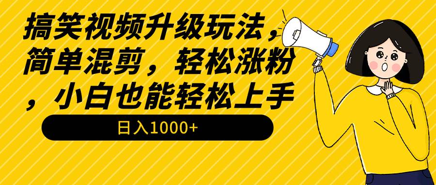 搞笑视频升级玩法,简单混剪,轻松涨粉,小白也能上手,日入1000+教程+素材-博学库