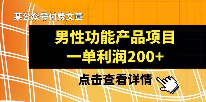 某公众号付费文章《男性功能产品项目,一单利润200+》来品鉴下吧-博学库