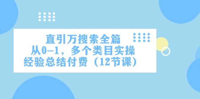 直引万·搜索全篇,从0-1,多个类目实操经验总结付费(12节课)-博学库